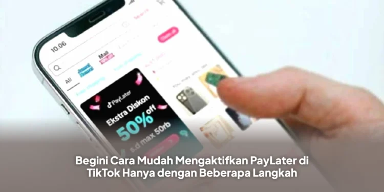 Begini Cara Mudah Mengaktifkan PayLater di TikTok Hanya dengan Beberapa Langkah