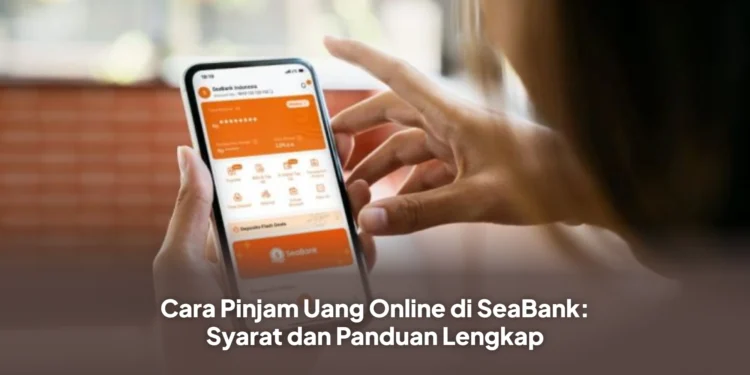 Cara Pinjam Uang Online di SeaBank: Syarat dan Panduan Lengkap