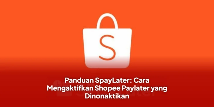 Panduan SpayLater: Cara Mengaktifkan Shopee Paylater yang Dinonaktikan