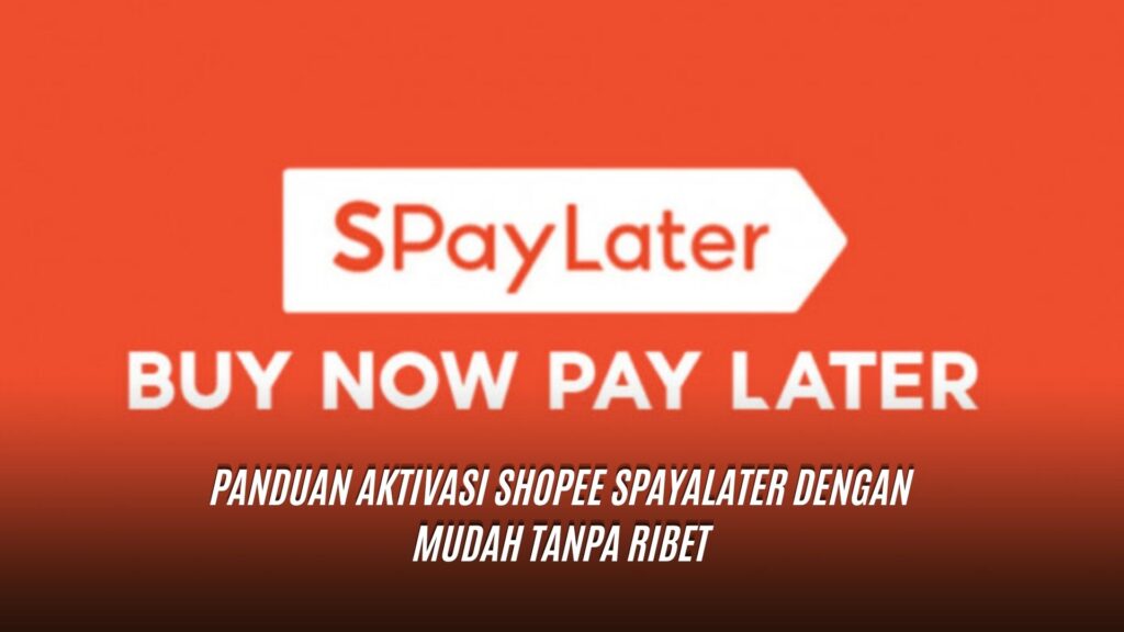 Panduan Aktivasi Shopee Spayalater dengan Mudah Tanpa Ribet