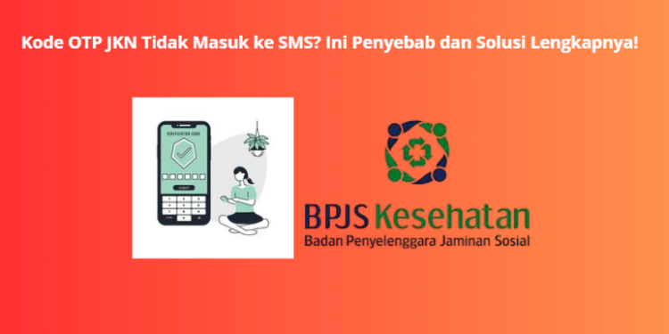 Kode OTP JKN Tidak Masuk ke SMS? Ini Penyebab dan Solusi Lengkapnya!