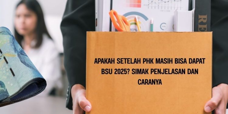 Apakah Setelah PHK Masih Bisa Dapat BSU 2025 Simak Penjelasan dan Caranya