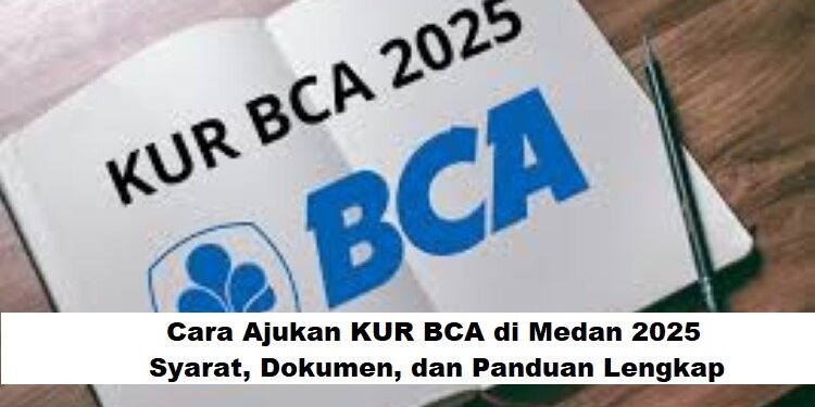 Cara Ajukan KUR BCA di Medan 2025: Syarat, Dokumen, dan Panduan Lengkap