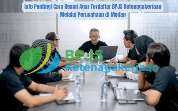 Info Penting! Cara Resmi Agar Terdaftar BPJS Ketenagakerjaan Melalui Perusahaan di Medan