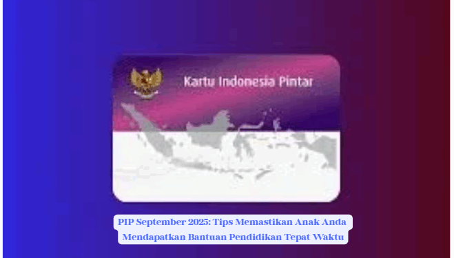 PIP September 2025: Tips Memastikan Anak Anda Mendapatkan Bantuan Pendidikan Tepat Waktu