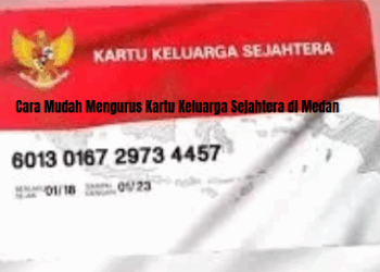 Cara Mudah Mengurus Kartu Keluarga Sejahtera di Medan