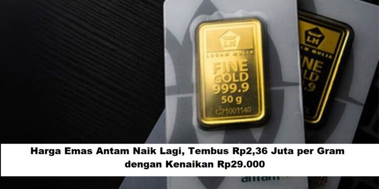 Harga Emas Antam Naik Lagi, Tembus Rp2,36 Juta per Gram dengan Kenaikan Rp29.000