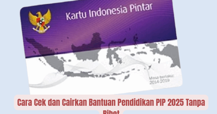 Cara Cek dan Cairkan Bantuan Pendidikan PIP 2025 Tanpa Ribet