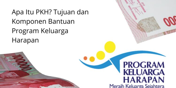 Apa Itu PKH? Tujuan dan Komponen Bantuan Program Keluarga Harapan