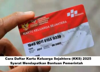 Cara Daftar Kartu Keluarga Sejahtera (KKS) 2025: Syarat Mendapatkan Bantuan Pemerintah