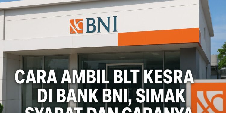 Cara Ambil BLT Kesra di Bank BNI, Simak Syarat dan Caranya