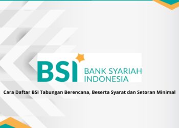 Cara Daftar BSI Tabungan Berencana, Beserta Syarat dan Setoran Minimal