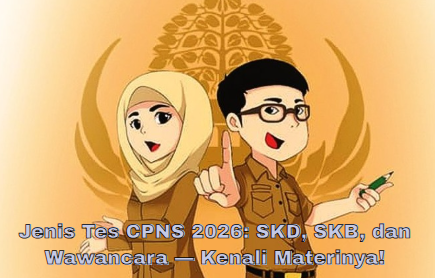 Jenis Tes CPNS 2026: SKD, SKB, dan Wawancara — Kenali Materinya!