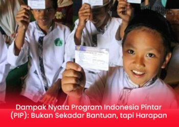 Dampak Nyata Program Indonesia Pintar (PIP): Bukan Sekadar Bantuan, tapi Harapan Pendidikan Anak Bangsa