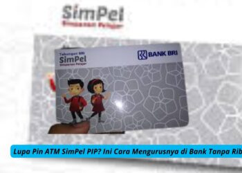 Lupa Pin ATM SimPel PIP Ini Cara Mengurusnya di Bank Tanpa Ribet