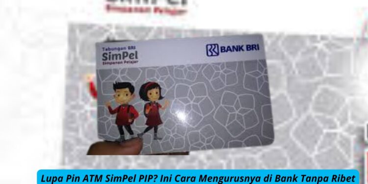 Lupa Pin ATM SimPel PIP Ini Cara Mengurusnya di Bank Tanpa Ribet