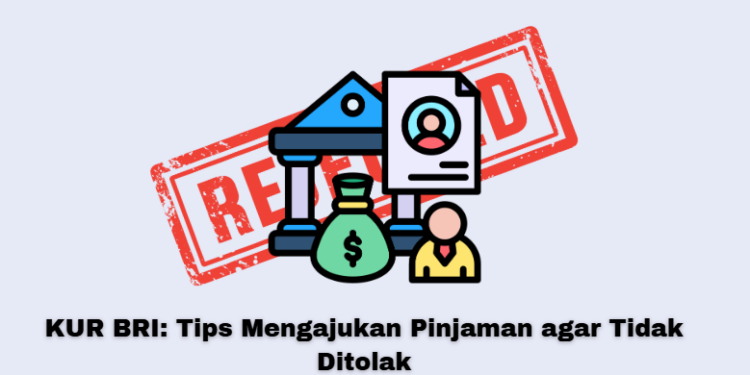 KUR BRI: Tips Mengajukan Pinjaman agar Tidak Ditolak
