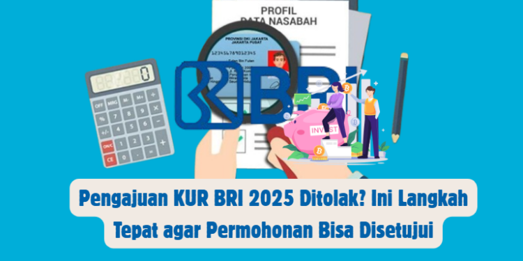 Pengajuan KUR BRI 2025 Ditolak? Ini Langkah Tepat agar Permohonan Bisa Disetujui