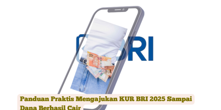 Panduan Praktis Mengajukan KUR BRI 2025 Sampai Dana Berhasil Cair