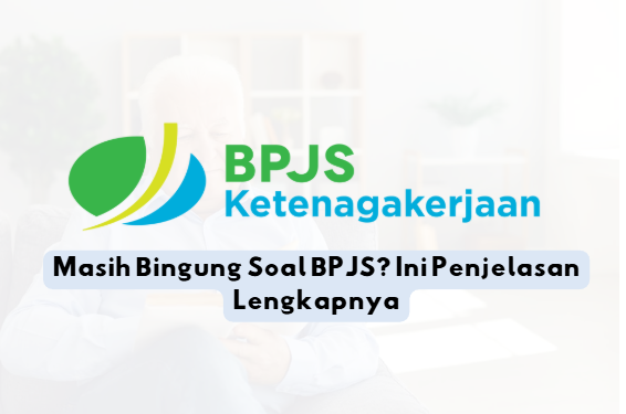 Masih Bingung Soal BPJS? Ini Penjelasan Lengkapnya