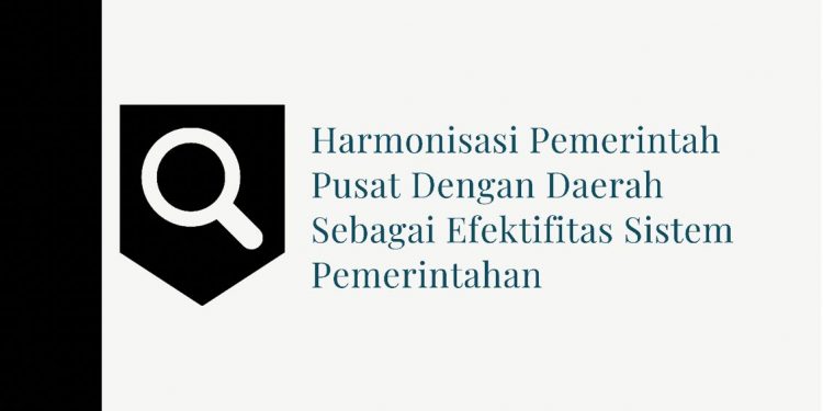 Harmonisasi Pemerintah Pusat dengan Daerah Sebagai Efektifitas Sistem Pemerintahan