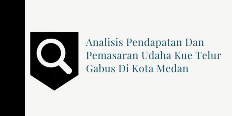 ANALISIS PENDAPATAN DAN PEMASARAN USAHA  KUE TELUR GABUS DI KOTA MEDAN